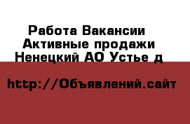 Работа Вакансии - Активные продажи. Ненецкий АО,Устье д.